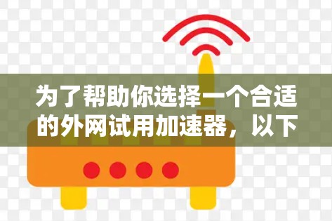 为了帮助你选择一个合适的外网试用加速器，以下是详细的分析和推荐