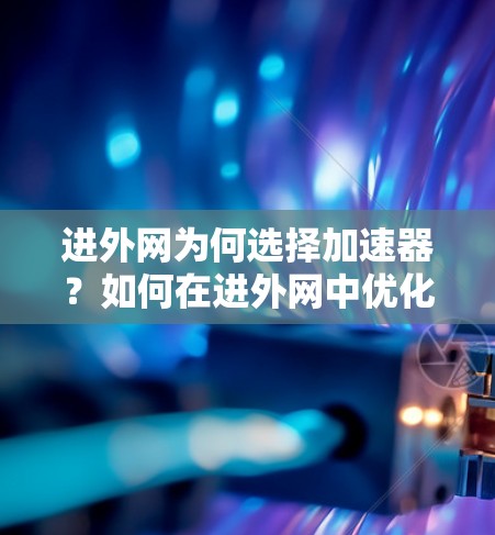进外网为何选择加速器？如何在进外网中优化数据传输