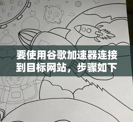 要使用谷歌加速器连接到目标网站，步骤如下