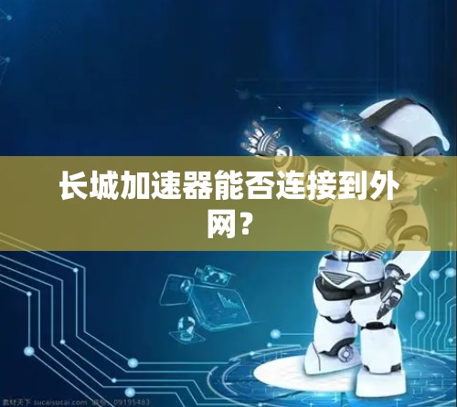 长城加速器能否连接到外网？