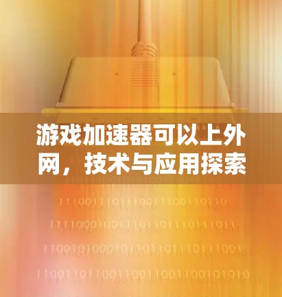 游戏加速器可以上外网，技术与应用探索