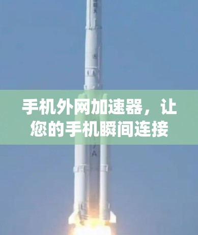 手机外网加速器，让您的手机瞬间连接 anywhere，轻松省时省心
