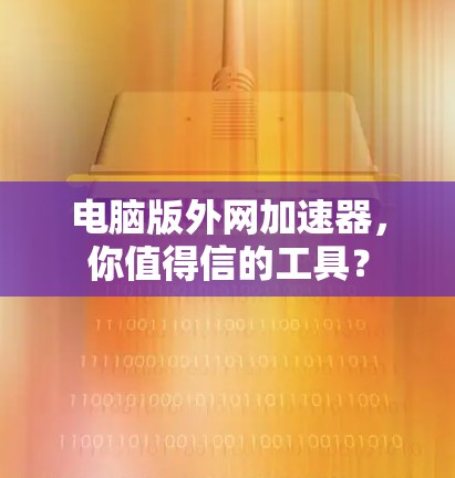 电脑版外网加速器，你值得信的工具？