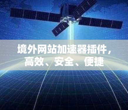 境外网站加速器插件，高效、安全、便捷