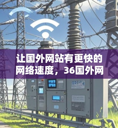 让国外网站有更快的网络速度，36国外网站加速器帮你做到这一点！