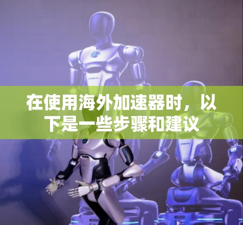 在使用海外加速器时，以下是一些步骤和建议