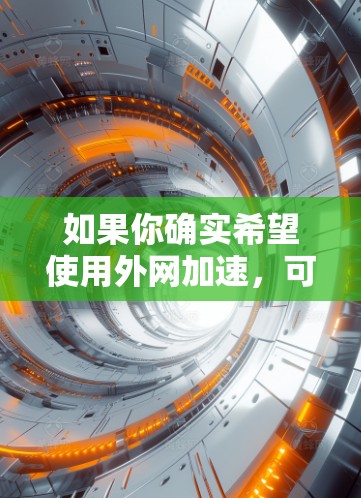如果你确实希望使用外网加速，可以尝试以下方法