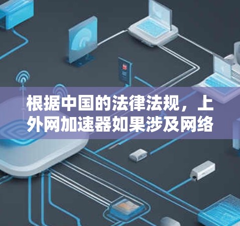 根据中国的法律法规，上外网加速器如果涉及网络运营者的责任、个人信息保护、网络安全等方面，可能会被认定为违法。具体情况如下