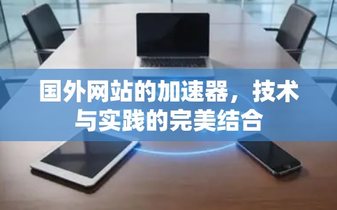 国外网站的加速器，技术与实践的完美结合