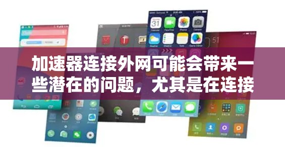 加速器连接外网可能会带来一些潜在的问题，尤其是在连接速度较慢或网络不稳定的情况下。以下是一些可能的坏处及其原因