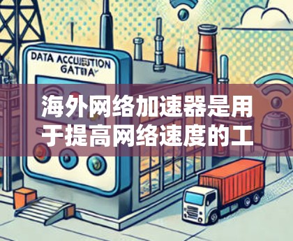 海外网络加速器是用于提高网络速度的工具，通常提供多种服务，以便用户在不同的网络环境中获得更好的体验。以下是一些常见的海外网络加速器，供你参考