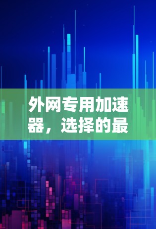 外网专用加速器，选择的最佳选择