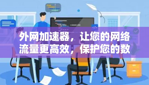 外网加速器，让您的网络流量更高效，保护您的数据不被利用