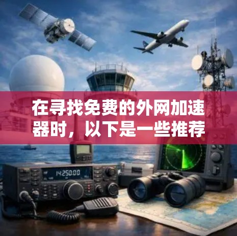 在寻找免费的外网加速器时，以下是一些推荐的选择，每个工具各有其优缺点，适合不同的需求。以下是详细的步骤和比较