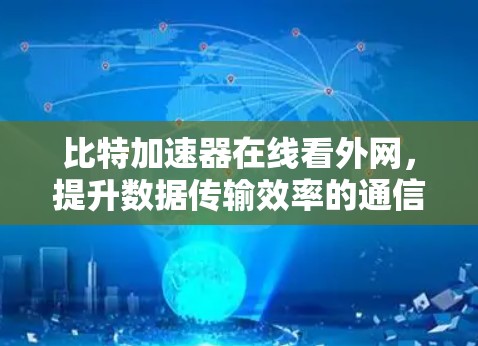 比特加速器在线看外网，提升数据传输效率的通信神器
