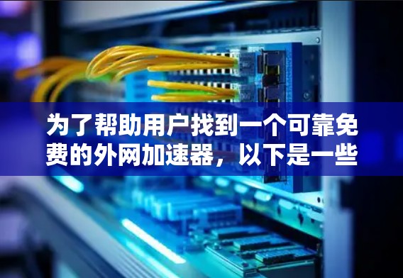 为了帮助用户找到一个可靠免费的外网加速器，以下是一些推荐的选项，每个都根据不同的需求进行了详细的分析
