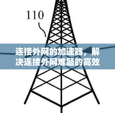 连接外网的加速器，解决连接外网难题的高效解决方案