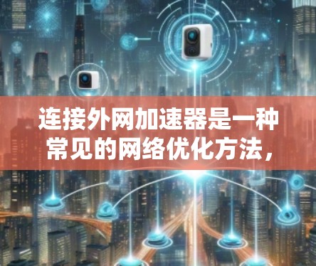连接外网加速器是一种常见的网络优化方法，可以帮助你更好地管理网络流量，提高网络体验。以下是使用外网加速器的具体步骤