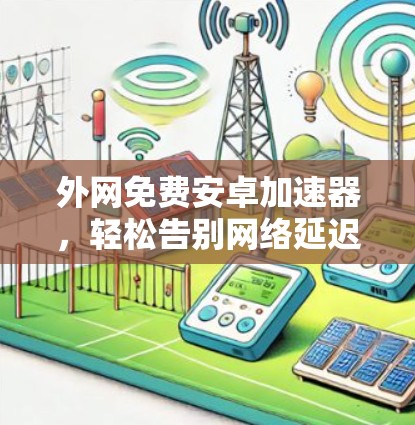 外网免费安卓加速器，轻松告别网络延迟的高效解决方案