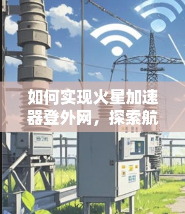 如何实现火星加速器登外网，探索航天科技的新篇章