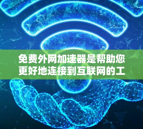 免费外网加速器是帮助您更好地连接到互联网的工具，主要功能包括快速下载、缓存下载、超链接等。根据您的需求和网络情况，可以选择适合的工具。以下是一些推荐