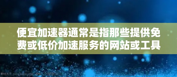 便宜加速器通常是指那些提供免费或低价加速服务的网站或工具。虽然这些工具通常可以连接到网络外网，但具体情况取决于加速器的设置和功能。以下是一些关键点