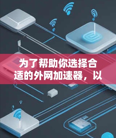 为了帮助你选择合适的外网加速器，以下是详细的分析和推荐