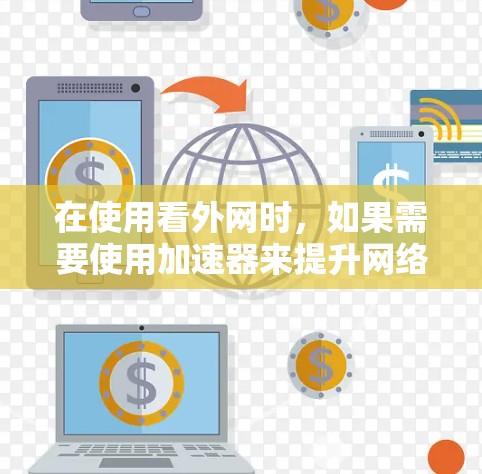 在使用看外网时，如果需要使用加速器来提升网络速度，可以按照以下步骤操作