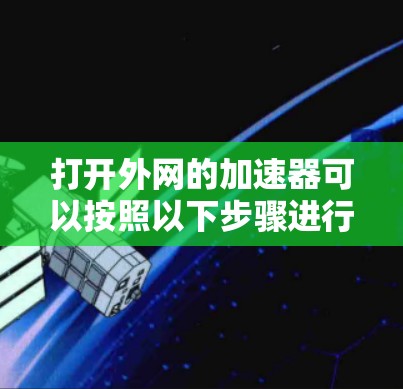 打开外网的加速器可以按照以下步骤进行