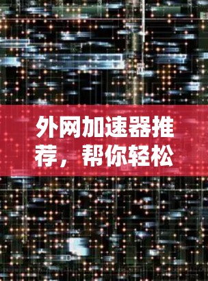 外网加速器推荐，帮你轻松访问外网