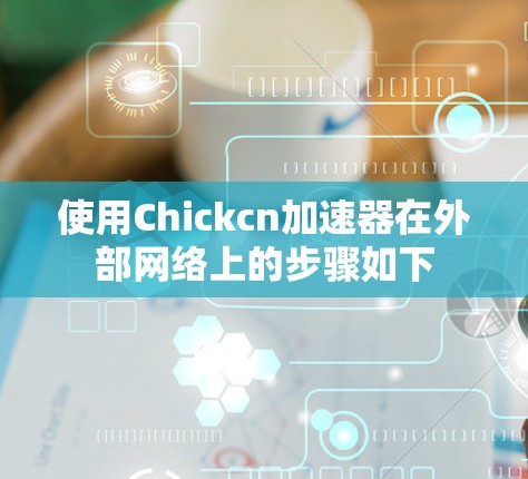 使用Chickcn加速器在外部网络上的步骤如下