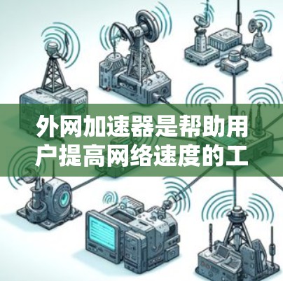 外网加速器是帮助用户提高网络速度的工具，尤其适用于外网使用时，因为外网可能较慢。以下是几款免费的外网加速器推荐，供你参考