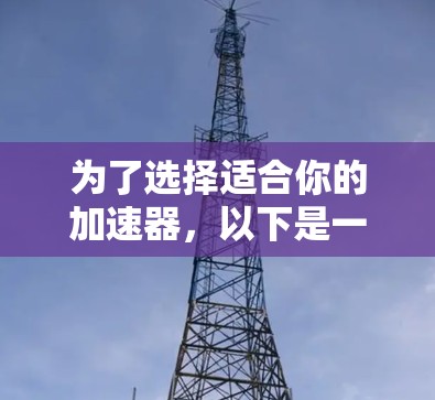 为了选择适合你的加速器，以下是一些关键考虑因素和推荐步骤