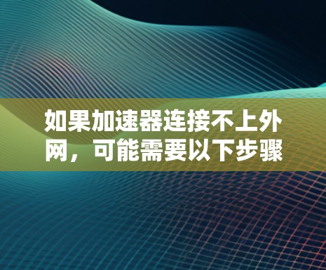 如果加速器连接不上外网，可能需要以下步骤解决