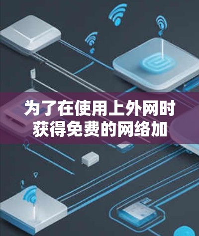 为了在使用上外网时获得免费的网络加速服务，可以按照以下步骤操作