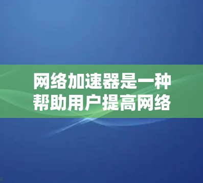 网络加速器是一种帮助用户提高网络速度的工具，通常通过技术手段增强数据传输速率。它有不同的类型和功能，主要基于不同的技术架构和算法。以下是一些国外的网络加速器推荐