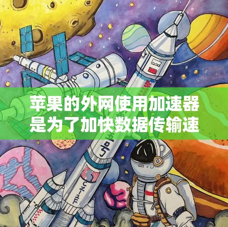 苹果的外网使用加速器是为了加快数据传输速度，使苹果外网连接到Wi-Fi网络时更高效。以下是几种常见的加速器及其使用方法