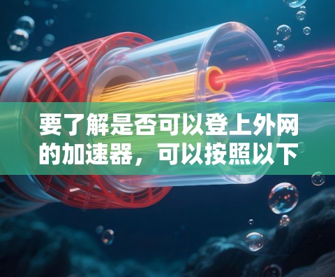 要了解是否可以登上外网的加速器，可以按照以下步骤进行