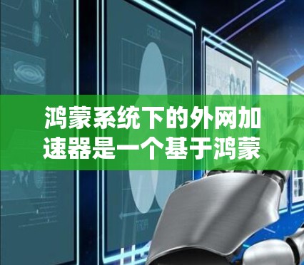 鸿蒙系统下的外网加速器是一个基于鸿蒙OS的智能操作系统提供的工具，用于加速从国内或本地来的流量到达国外的软件或资源。以下是关于鸿蒙系统外网加速器的详细分析