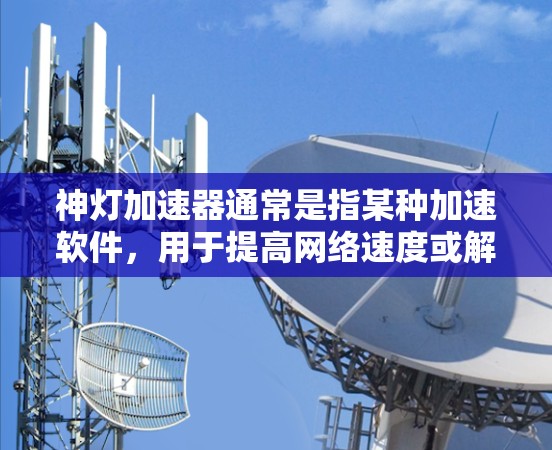 神灯加速器通常是指某种加速软件，用于提高网络速度或解决网络问题。关于它是否可以连接外网，通常需要根据软件的配置和功能来判断