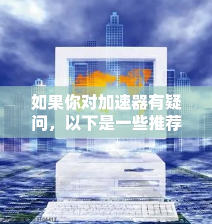 如果你对加速器有疑问，以下是一些推荐的加速器软件，以及一些注意事项