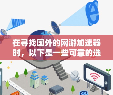 在寻找国外的网游加速器时，以下是一些可靠的选择，它们在速度和价格之间进行了平衡，适合不同需求的用户