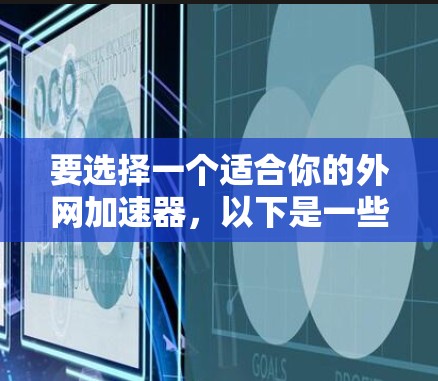 要选择一个适合你的外网加速器，以下是一些步骤性的建议