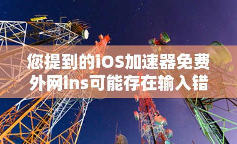 您提到的iOS加速器免费外网ins可能存在输入错误或拼写错误。如果您需要找到一个免费的iOS加速器，能够支持网络连接，可以考虑以下工具