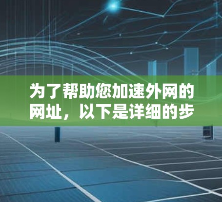 为了帮助您加速外网的网址，以下是详细的步骤指南