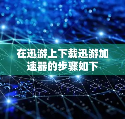 在迅游上下载迅游加速器的步骤如下