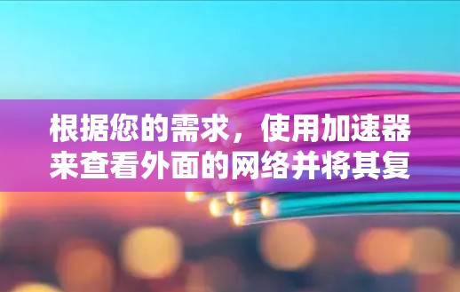 根据您的需求，使用加速器来查看外面的网络并将其复制到电脑上可能不太实际，因为加速器通常指的是手机内部的辅助设备，用于加速特定任务或数据传输。以下是对这个问题的逐步解答