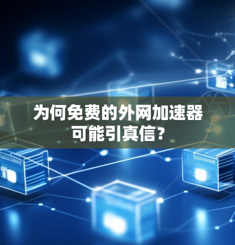 为何免费的外网加速器可能引真信？