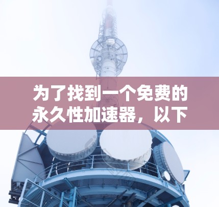 为了找到一个免费的永久性加速器，以下是一个有条理的指南