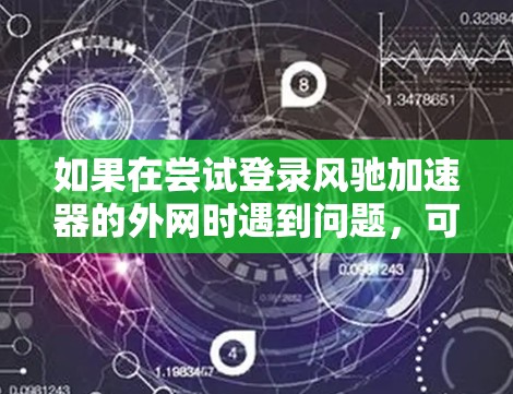 如果在尝试登录风驰加速器的外网时遇到问题，可以按照以下步骤进行排查和解决